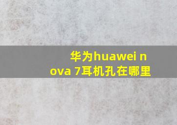 华为huawei nova 7耳机孔在哪里